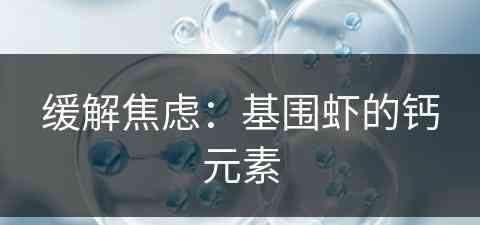 缓解焦虑：基围虾的钙元素(基围虾 钙)